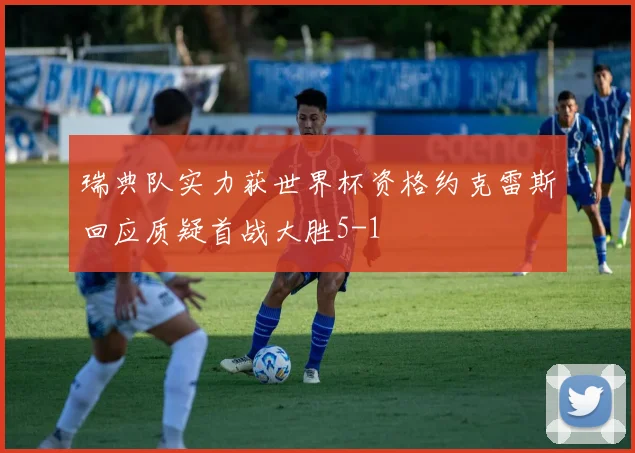 瑞典队实力获世界杯资格约克雷斯回应质疑首战大胜5-1