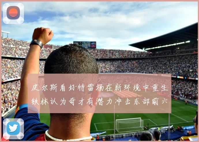 皮尔斯看好特雷杨在新环境中重生铁林认为奇才有潜力冲击东部前六名