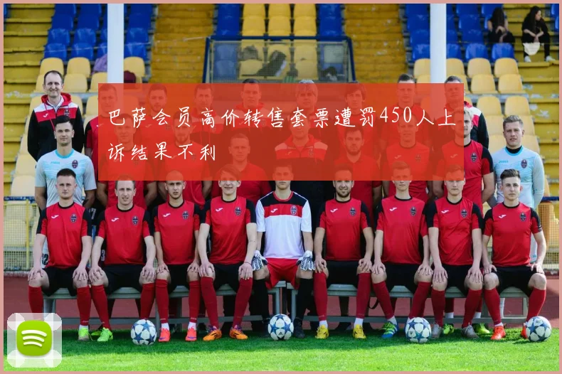 巴萨会员高价转售套票遭罚450人上诉结果不利