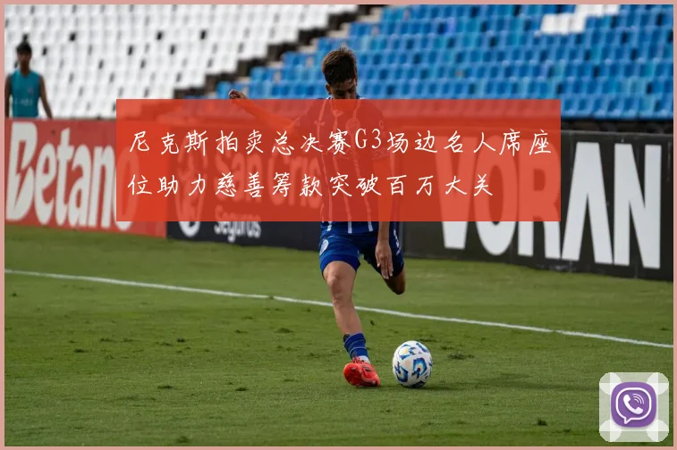尼克斯拍卖总决赛G3场边名人席座位助力慈善筹款突破百万大关