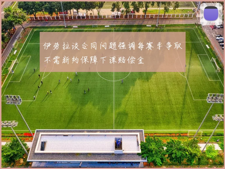 伊劳拉谈合同问题强调每赛季争取不需新约保障下课赔偿金