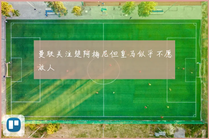 曼联关注楚阿梅尼但皇马似乎不愿放人
