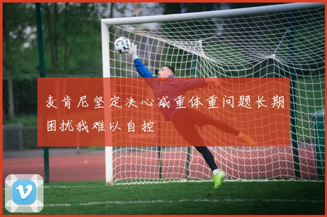 麦肯尼坚定决心减重体重问题长期困扰我难以自控