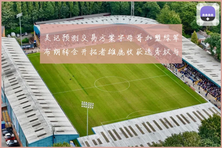 美记预测交易方案字母哥加盟绿军布朗转会开拓者雄鹿收获选秀权与年轻球员