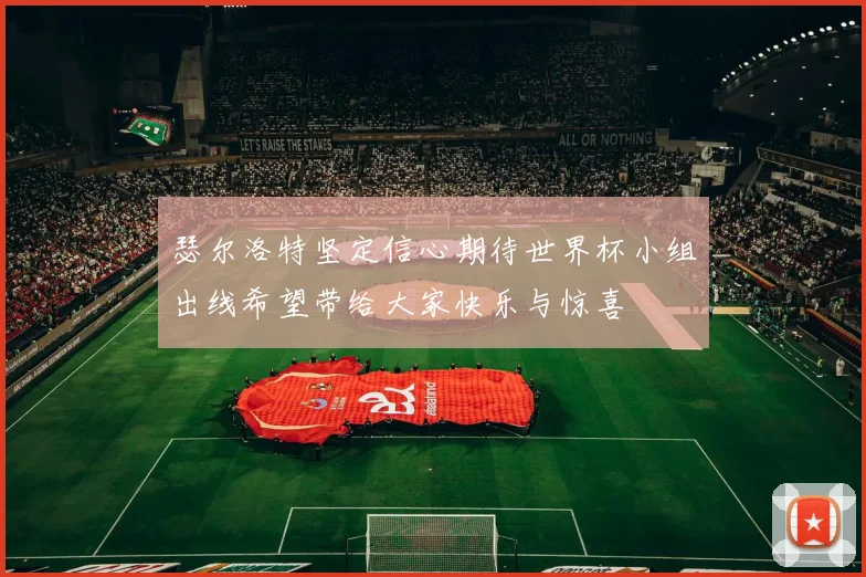 瑟尔洛特坚定信心期待世界杯小组出线希望带给大家快乐与惊喜